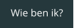 Wie ben ik?