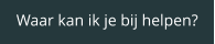 Waar kan ik je bij helpen?