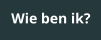 Wie ben ik?